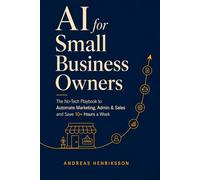 AI for Small Business Owners: The No-Tech Playbook to Automate Marketing, Admin, and Sales with ChatGPT and AI Tools, Save 10+ Hours a Week, and Grow ... with 130+ Copy-Paste Prompts for Beginners