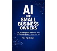 AI FOR SMALL BUSINESS OWNERS: Use AI to Automate Marketing, Sales & Customer Service - Without Hiring Staff