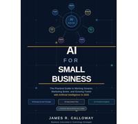 AI For Small Business: The Practical Guide to Working Smarter, Marketing Better, and Growing Faster with Artificial Intelligence in 2026