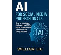 AI for Social Media Professionals: How to Increase Followers by 500%, Boost Engagement, and Dominate Every Platform (The AI Business Series)