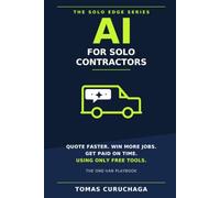 AI for Solo Contractors: Quote Faster, Win More Jobs, and Get Paid on Time, Using Only Free Tools: 3 (The Solo Edge Series)