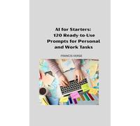 AI For Starters: 120 Ready-to-Use Prompts for Personal and Work Tasks