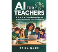 AI FOR TEACHERS: A Practical Time-Saving System for Lesson Planning, Grading, Parent Communication & Classroom Management