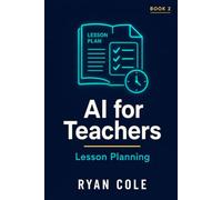 AI for Teachers: Lesson Planning: Design Better Lessons in Half the Time Using AI Tools: 2 (AI for Educators - The Complete Classroom Series)