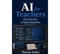 AI for Teachers: Plan Lessons Faster, Protect Student Privacy, and Handle AI-Using Students With Confidence - The Practical Guide for Every Grade Level