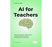 AI for Teachers: Practical Strategies, Tools, and Lesson Plans to Save Time, Personalize Learning, and Use Artificial Intelligence in the Classroom (Practical AI Guides)