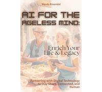 AI for the Ageless Mind: Enrich Your Life & Legacy: Partnering with Digital Technology to Stay Sharp, Connected, and Human