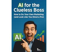 AI for the Clueless Boss: How to Do Your Own Marketing (and Look Like You Hired a Pro)