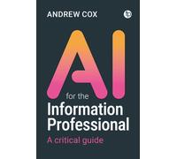 AI for the Information Professional : A Critical Guide