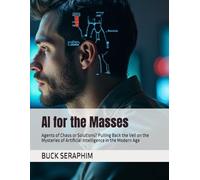 AI for the Masses: Agents of Chaos or Solutions? Pulling Back the Veil on the Mysteries of Artificial Intelligence in the Modern Age