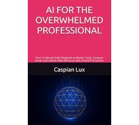 AI FOR THE OVERWHELMED PROFESSIONAL: Your 15-Minute Daily Playbook to Master Tasks, Conquer Email, and Unlock Peak Efficiency with ChatGPT & Gemini (Strategic Advantage Series)