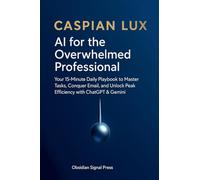 AI for the Overwhelmed Professional: Your 15-Minute Daily Playbook to Master Tasks, Conquer Email, and Unlock Peak Efficiency with ChatGPT & Gemini