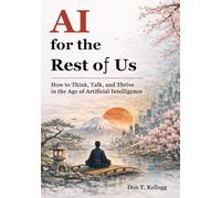AI for the Rest of Us: How to Think, Talk, and Thrive in the Age of Artificial Intelligence
