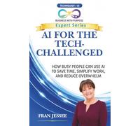 AI FOR THE TECH-CHALLENGED: How Busy People Can Use AI to Save Time, Simplify Work, and Reduce Overwhelm (Business with Purpose Expert Series)