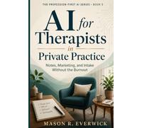 AI for Therapists in Private Practice: Notes, Marketing, and Intake Without the Burnout (The Profession-First AI Series)