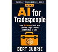 AI for Tradespeople: Save 10 Hours a Week with ChatGPT, Simple Systems and Practical AI Tools (The Smart Trades Business Series)