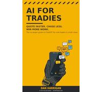 AI for Tradies: Quote Faster, Chase Less, Win More Work - The No-Jargon Guide to ChatGPT for Sole Traders and Small Crews (Australian Edition) (AI for the Job)
