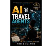 AI for Travel Agents: The Step-by-Step Guide to Using Artificial Intelligence Tools to Grow Bookings, Automate Operations, and Build a Scalable Travel Business