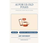 AI For Us Old Folks: A Friendly Guide to ChatGPT, Claude, Grok, and More - Plain-Language Help for Readers 50 and Better