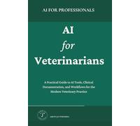 AI for Veterinarians: A Practical Guide to AI Tools, Clinical Documentation, and Workflows for the Modern Veterinary Practice (AI for Professionals)