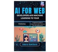 AI for Web Developers: Add Machine Learning to Your Websites: A beginner’s guide to integrating simple AI features into web applications
