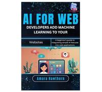 AI for Web Developers: Add Machine Learning to Your Websites: A beginner’s guide to integrating simple AI features into web applications