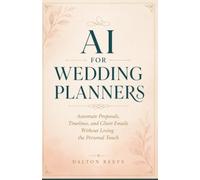 AI for Wedding Planners: The Working Planner's Guide to Faster Timelines,Client Emails, and a Business That Doesn't Own Your Weekends