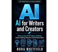 AI for Writers and Creators: How to Use AI for Ideas, Outlines, Drafts, Editing, Research, and Creative Work (The Practical AI Skills Series)
