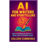 AI for Writers and Storytellers: How to Collaborate with AI to Write, Edit, and Publish Faster