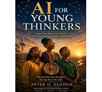 AI FOR YOUNG THINKERS: A Journey Into the World of Thinking Machines