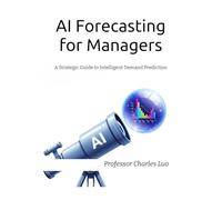 AI Forecasting for Managers: A Strategic Guide to Intelligent Demand Prediction (The AI-Driven Supply Chain: Strategy, Stories, and Systems)