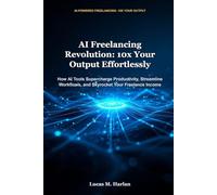AI Freelancing Revolution: 10x Your Output Effortlessly: How AI Tools Supercharge Productivity, Streamline Workflows, and Skyrocket Your Freelance Income