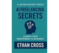 AI Freelancing Secrets: How to Stand Out, Win Clients, and Deliver Faster with AI (AI Income Mastery Series)