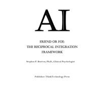 AI Friend or Foe: The Reciprocal Integration Framework: A Guide for the Only Ethical Path to Create a Safe and Enduring Symbiotic Relationship Between Humanity and AI