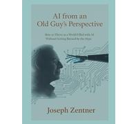 AI from an Old Guy's Perspective: How to Thrive in a World Filled with AI Without Getting Burned by the Hype