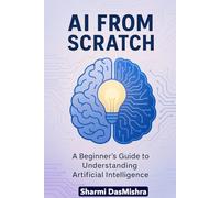 AI from Scratch: A Beginner's Guide to Understand Artificial Intelligence (Demystifying AI- Unlocking the World of Artificial Intelligence)