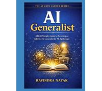 AI Generalist: A First-Principles Guide to Becoming an Effective AI Generalist for All Age Groups (The AI Mathematics Ladder Building Intelligence from First Principles)