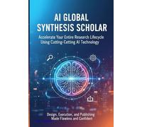AI Global Synthesis Scholar: Accelerate Your Entire Research Lifecycle Using Cutting-Edge AI Technology, Design, Execution, and Publishing Made Flawless and Confident