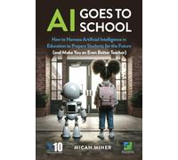 AI Goes to School: How to Harness Artificial Intelligence in Education to Prepare Students for the Future (and Make You an Even Better Teacher)
