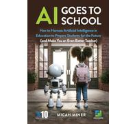 AI Goes to School: How to Harness Artificial Intelligence in Education to Prepare Students for the Future (and Make You an Even Better Teacher)