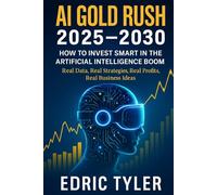 AI GOLD RUSH 2025-2030: How to Invest Smart in the Artificial Intelligence Boom: Real Data. Real Strategies. Real Profits. Real Business Ideas