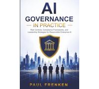 AI Governance in Practice: Risk Controls, Compliance Frameworks, and Leadership Strategies for Responsible Enterprise AI