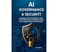 AI governance & Security: A Business Guide to Managing Risk, Protecting Data and Building Trust in the Age of Artificial Intelligence