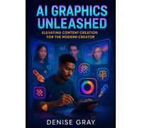 AI Graphics Unleashed: Elevating Content Creation for the Modern Creator: "Unlocking the Future of Design Through Artificial Intelligence and Human Creativity"