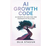 AI GROWTH CODE: 52 SECRETS TO LEAD, WIN, AND DOMINATE IN THE AI ERA