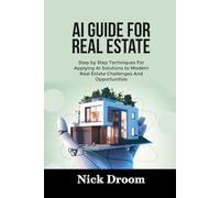 AI GUIDE FOR REAL ESTATE: Step by Step Techniques For Applying AI Solutions to Modern Real Estate Challenges And Opportunities
