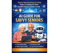 AI Guide for Savvy Seniors: Step-by-Step Instructions for Using ChatGPT, Claude, Gemini, and Grok (The Savvy Seniors AI Series)