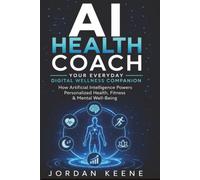 AI Health Coach: Your Everyday Digital Wellness Companion: How Artificial Intelligence Powers Personalized Health, Fitness & Mental Well-Being