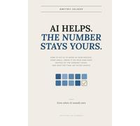 AI Helps. The Number Stays Yours.: How to Put AI to Work in Your Process, Start Small, Prove It on Your Own Data Instead of the Vendor's Demo, and ... Say After Launch (Decisions on Evidence)