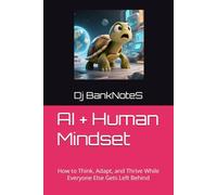 AI + Human Mindset: How to Think, Adapt, and Thrive While Everyone Else Gets Left Behind